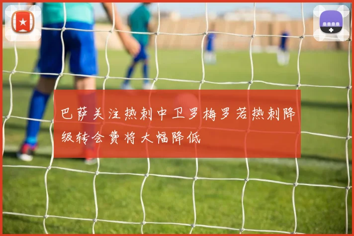 巴萨关注热刺中卫罗梅罗若热刺降级转会费将大幅降低