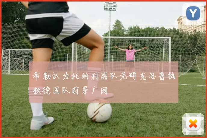 希勒认为托纳利离队无碍克洛普执教德国队前景广阔