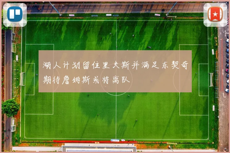 湖人计划留住里夫斯并满足东契奇期待詹姆斯或将离队