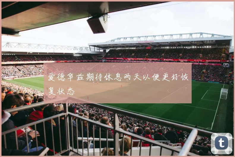 爱德华兹期待休息两天以便更好恢复状态