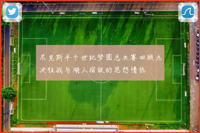 尼克斯半个世纪梦圆总决赛回顾九次征战与湖人宿敌的恩怨情仇