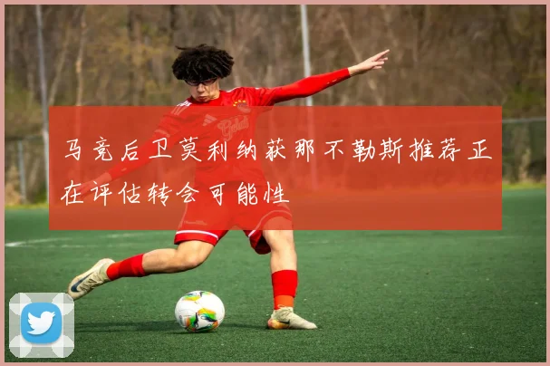 马竞后卫莫利纳获那不勒斯推荐正在评估转会可能性