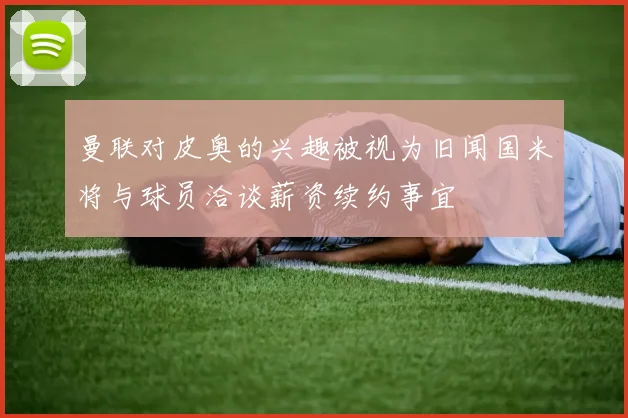 曼联对皮奥的兴趣被视为旧闻国米将与球员洽谈薪资续约事宜
