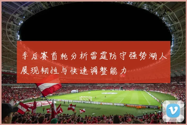 季后赛首轮分析雷霆防守强势湖人展现韧性与快速调整能力