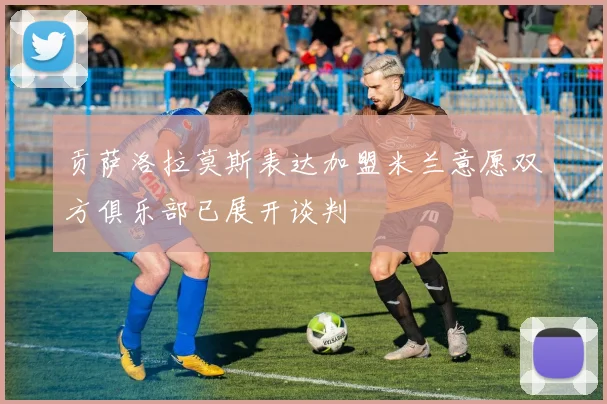贡萨洛拉莫斯表达加盟米兰意愿双方俱乐部已展开谈判