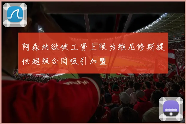 阿森纳欲破工资上限为维尼修斯提供超级合同吸引加盟